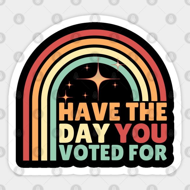 Have The Day You Voted For Anti Trump Sticker by The WYLD Tribe
